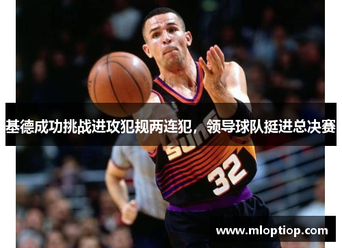 基德成功挑战进攻犯规两连犯，领导球队挺进总决赛